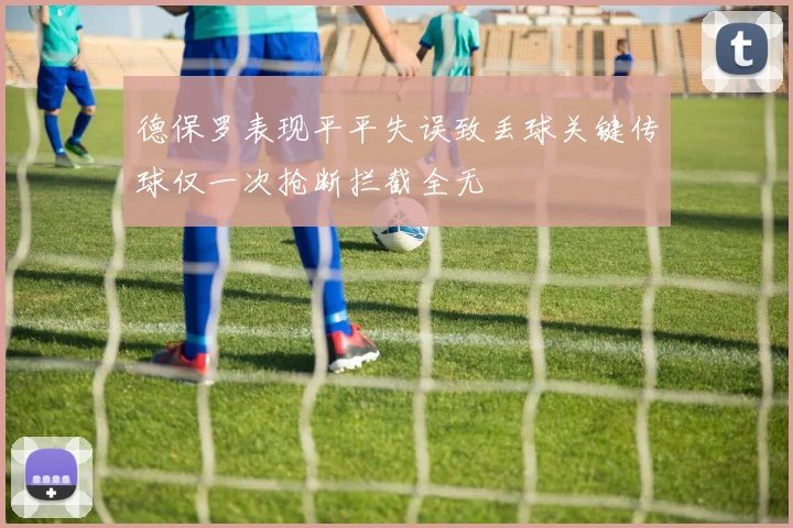 德保罗表现平平失误致丢球关键传球仅一次抢断拦截全无