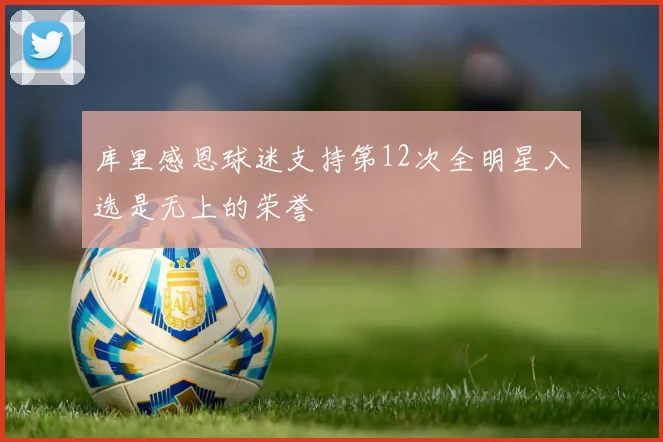 库里感恩球迷支持第12次全明星入选是无上的荣誉