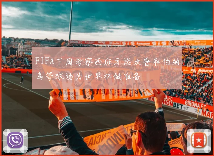 FIFA下周考察西班牙诺坎普和伯纳乌等球场为世界杯做准备