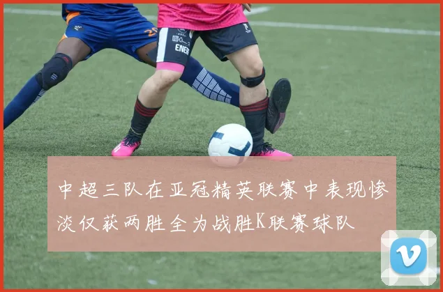 中超三队在亚冠精英联赛中表现惨淡仅获两胜全为战胜K联赛球队