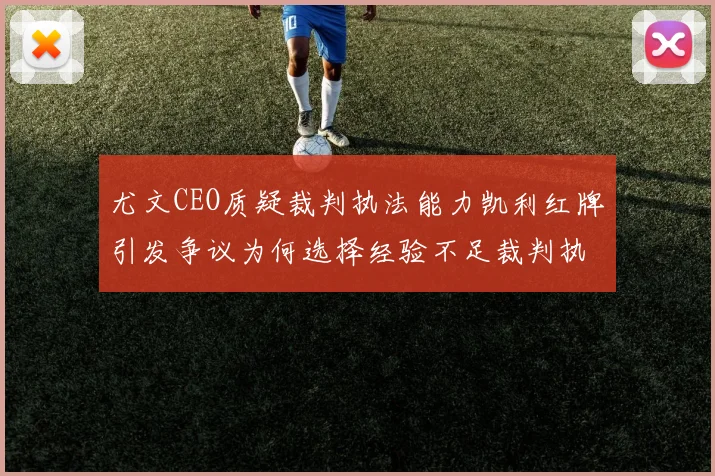 尤文CEO质疑裁判执法能力凯利红牌引发争议为何选择经验不足裁判执法欧冠比赛