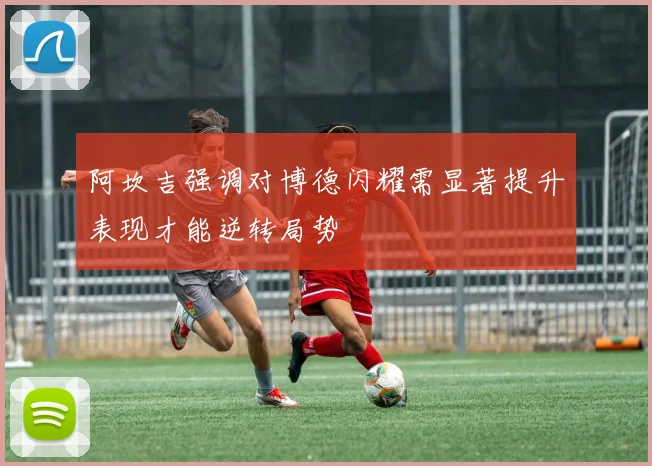 阿坎吉强调对博德闪耀需显著提升表现才能逆转局势