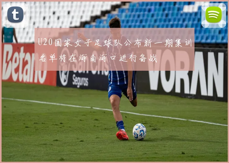 U20国家女子足球队公布新一期集训名单将在海南海口进行备战