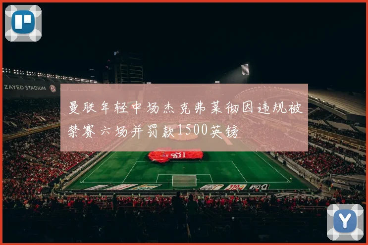 曼联年轻中场杰克弗莱彻因违规被禁赛六场并罚款1500英镑