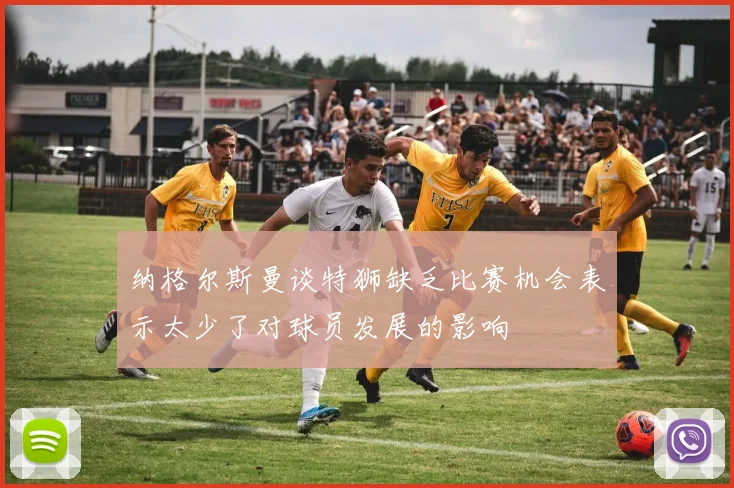 纳格尔斯曼谈特狮缺乏比赛机会表示太少了对球员发展的影响