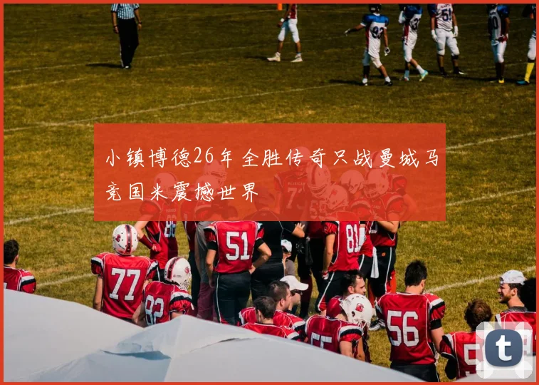 小镇博德26年全胜传奇只战曼城马竞国米震撼世界