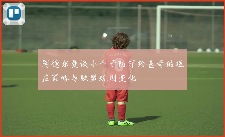 阿德尔曼谈小个子防守约基奇的适应策略与联盟规则变化