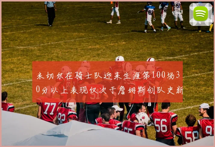 米切尔在骑士队迎来生涯第100场30分以上表现仅次于詹姆斯创队史新纪录