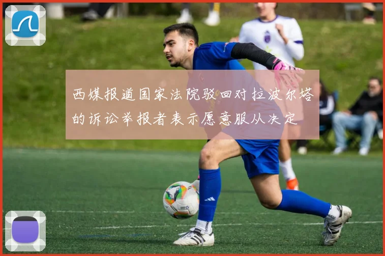 西媒报道国家法院驳回对拉波尔塔的诉讼举报者表示愿意服从决定